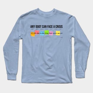 Any Idiot Can Face A Crisis Long Sleeve T-Shirt